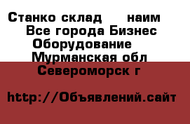 Станко склад (23 наим.)  - Все города Бизнес » Оборудование   . Мурманская обл.,Североморск г.